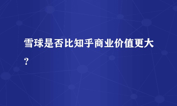 雪球是否比知乎商业价值更大？