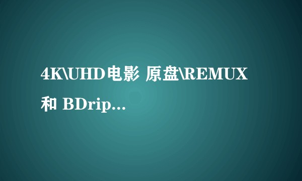 4K\UHD电影 原盘\REMUX 和 BDrip之间的区别明显吗？