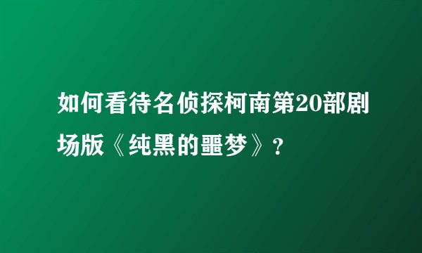 如何看待名侦探柯南第20部剧场版《纯黑的噩梦》？