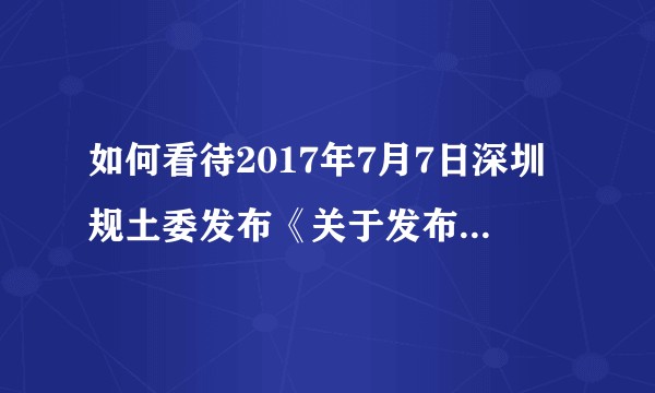 如何看待2017年7月7日深圳规土委发布《关于发布《深圳市住房建设规划2017年度实施计划》的通告》？