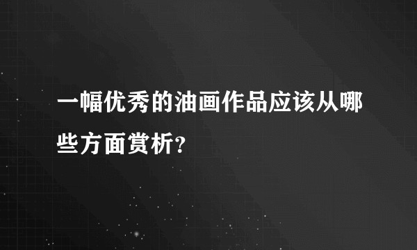 一幅优秀的油画作品应该从哪些方面赏析？