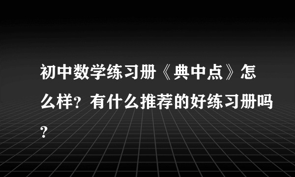 初中数学练习册《典中点》怎么样？有什么推荐的好练习册吗？
