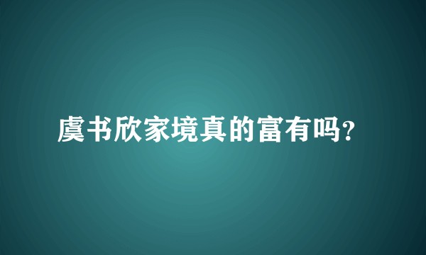 虞书欣家境真的富有吗？