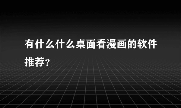 有什么什么桌面看漫画的软件推荐？