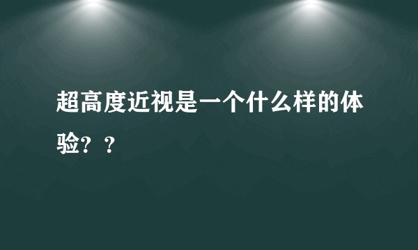 超高度近视是一个什么样的体验？？