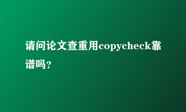 请问论文查重用copycheck靠谱吗？