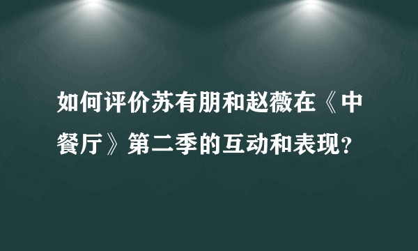 如何评价苏有朋和赵薇在《中餐厅》第二季的互动和表现？