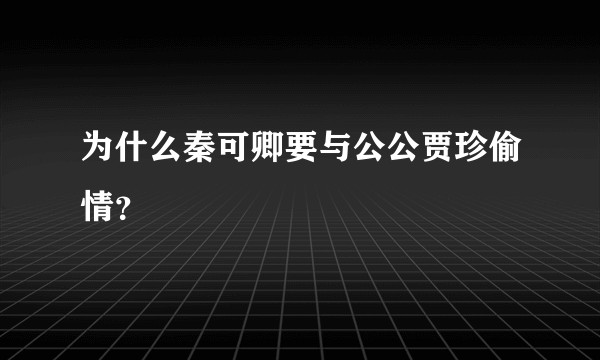 为什么秦可卿要与公公贾珍偷情？