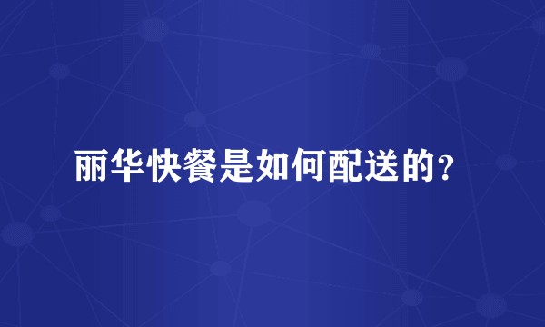 丽华快餐是如何配送的?