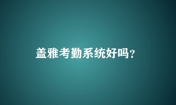盖雅考勤系统好吗?