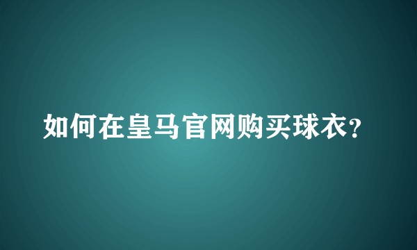 如何在皇马官网购买球衣？