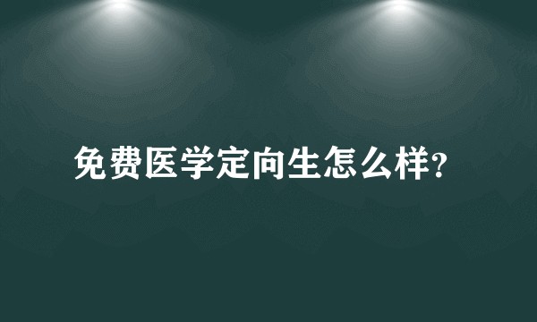 免费医学定向生怎么样？