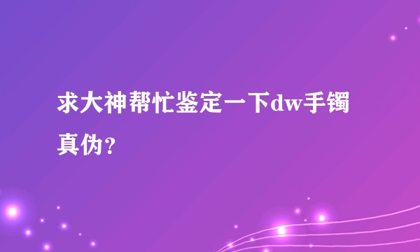 求大神帮忙鉴定一下dw手镯真伪？