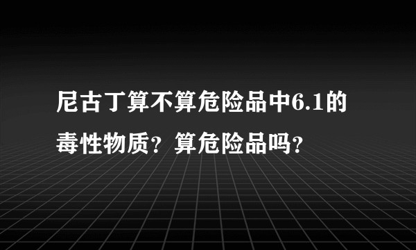 尼古丁算不算危险品中6.1的毒性物质？算危险品吗？