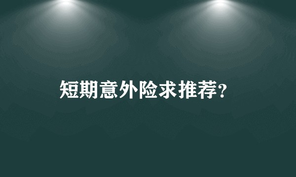 短期意外险求推荐?