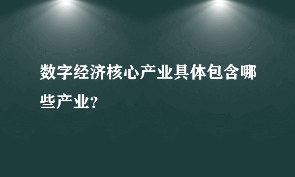 数字经济核心产业具体包含哪些产业？