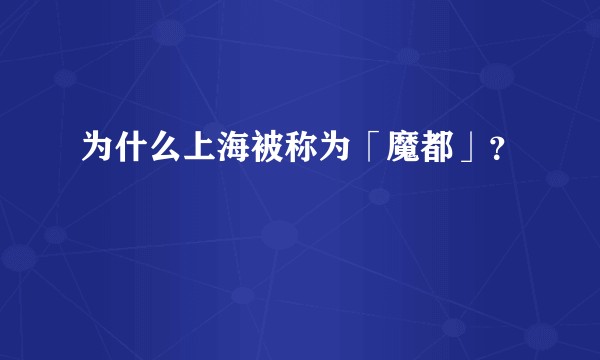 为什么上海被称为「魔都」？