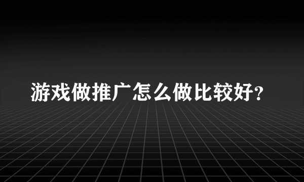 游戏做推广怎么做比较好？