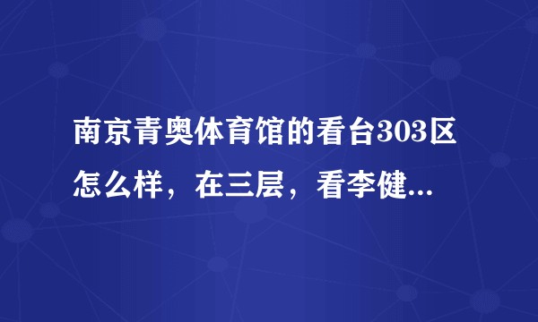 南京青奥体育馆的看台303区怎么样，在三层，看李健的演唱会?