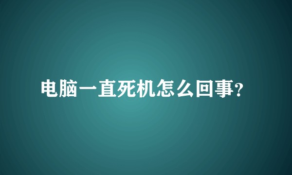 电脑一直死机怎么回事？