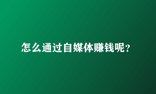 怎么通过自媒体赚钱呢？