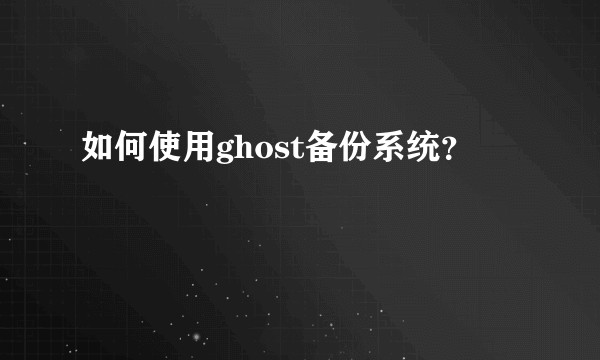 如何使用ghost备份系统？