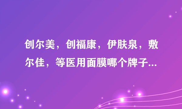 创尔美，创福康，伊肤泉，敷尔佳，等医用面膜哪个牌子的比较好？