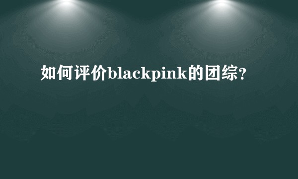 如何评价blackpink的团综？