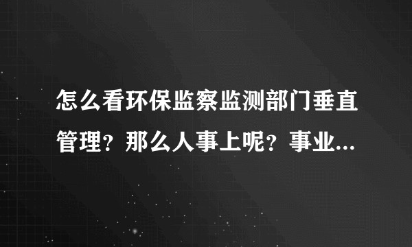 怎么看环保监察监测部门垂直管理？那么人事上呢？事业单位编制怎么算？