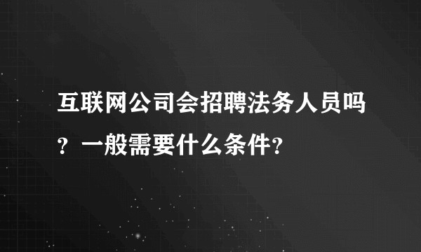 互联网公司会招聘法务人员吗？一般需要什么条件？