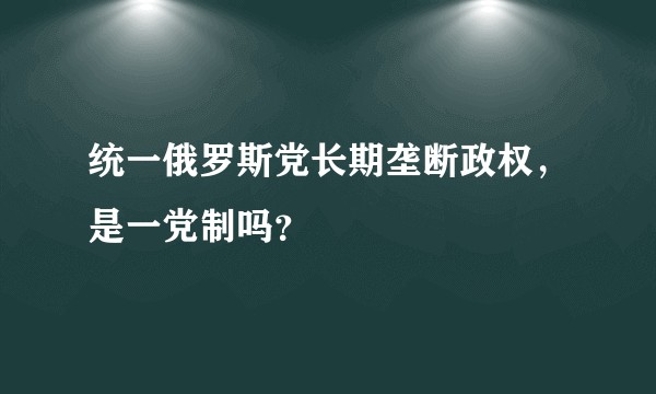 统一俄罗斯党长期垄断政权,是一党制吗?