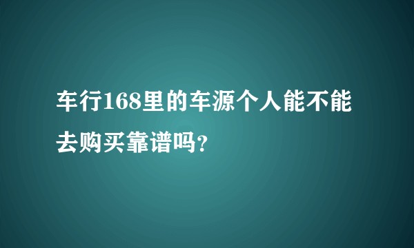车行168里的车源个人能不能去购买靠谱吗?