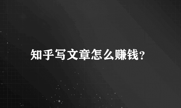 知乎写文章怎么赚钱？