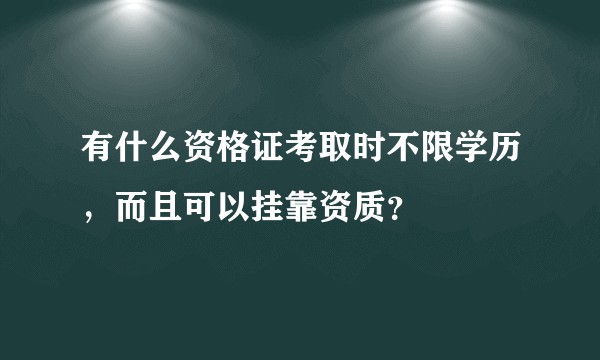 有什么资格证考取时不限学历,而且可以挂靠资质?