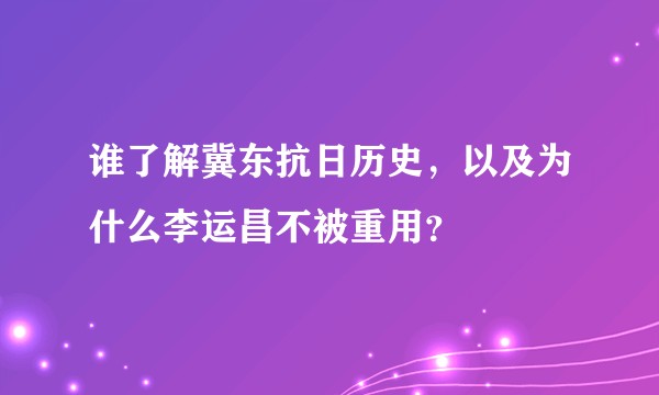 谁了解冀东抗日历史,以及为什么李运昌不被重用?