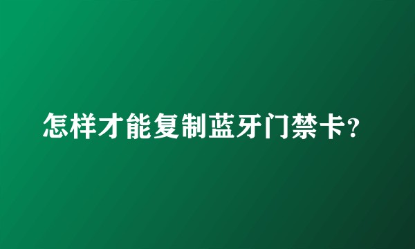 怎样才能复制蓝牙门禁卡？