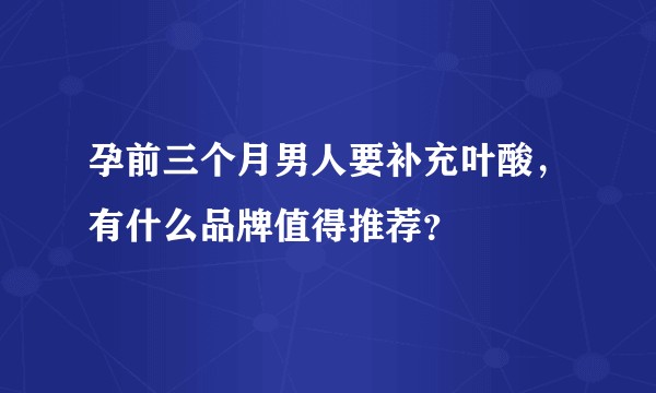 孕前三个月男人要补充叶酸，有什么品牌值得推荐？