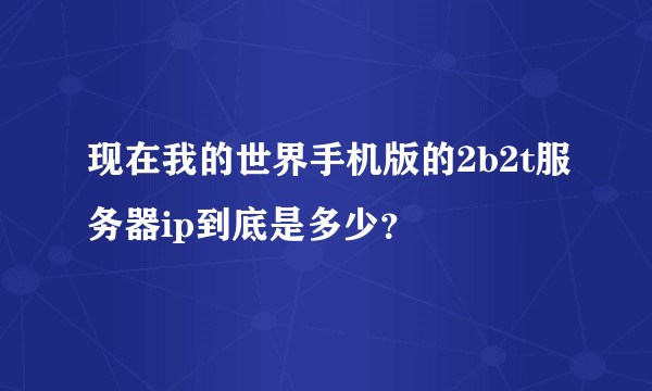 现在我的世界手机版的2b2t服务器ip到底是多少？