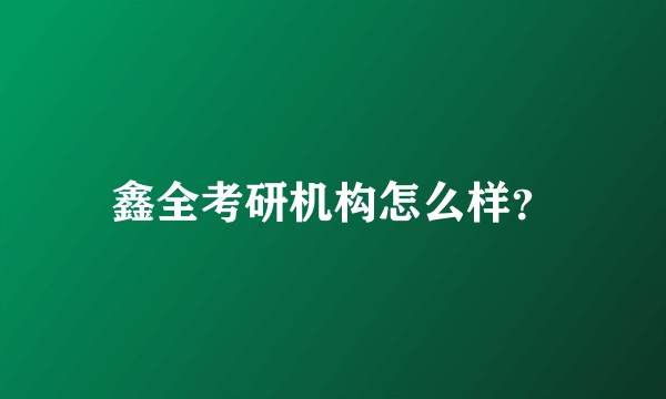 鑫全考研机构怎么样？