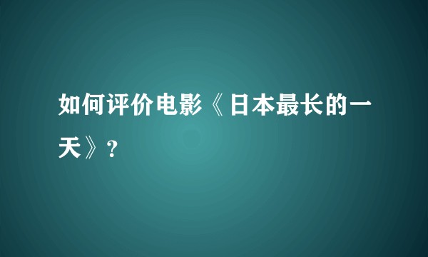 如何评价电影《日本最长的一天》？