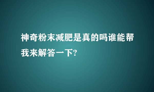 神奇粉末减肥是真的吗谁能帮我来解答一下?