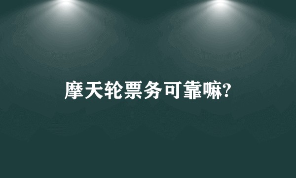 摩天轮票务可靠嘛?