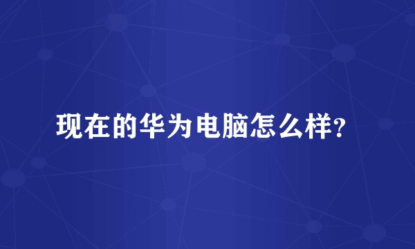 现在的华为电脑怎么样？