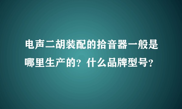 电声二胡装配的拾音器一般是哪里生产的？什么品牌型号？