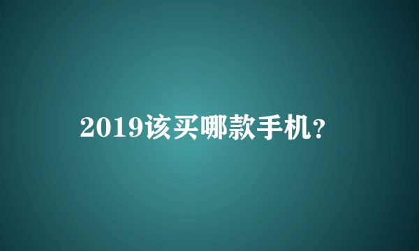 2019该买哪款手机？