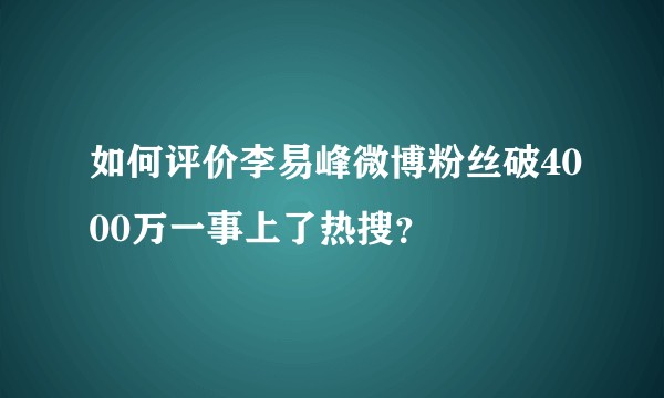 如何评价李易峰微博粉丝破4000万一事上了热搜？