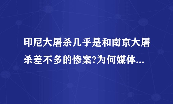 印尼大屠杀几乎是和南京大屠杀差不多的惨案?为何媒体不太提及，也没有专门的纪念日和纪念仪式?
