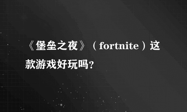 《堡垒之夜》（fortnite）这款游戏好玩吗？