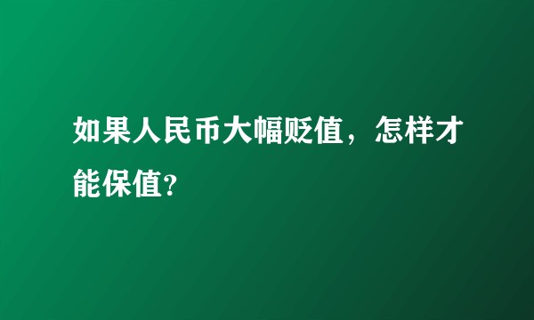 如果人民币大幅贬值，怎样才能保值？