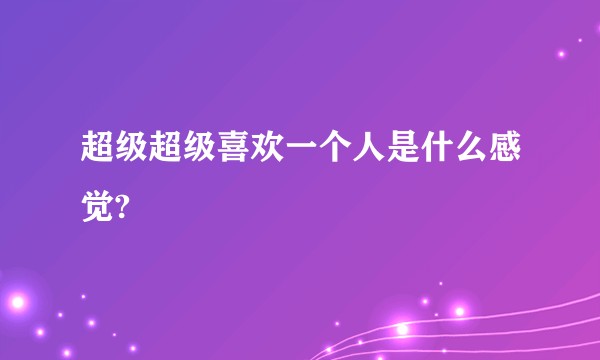 超级超级喜欢一个人是什么感觉?